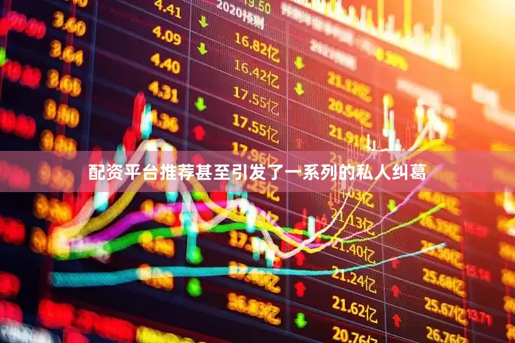 配资平台推荐甚至引发了一系列的私人纠葛