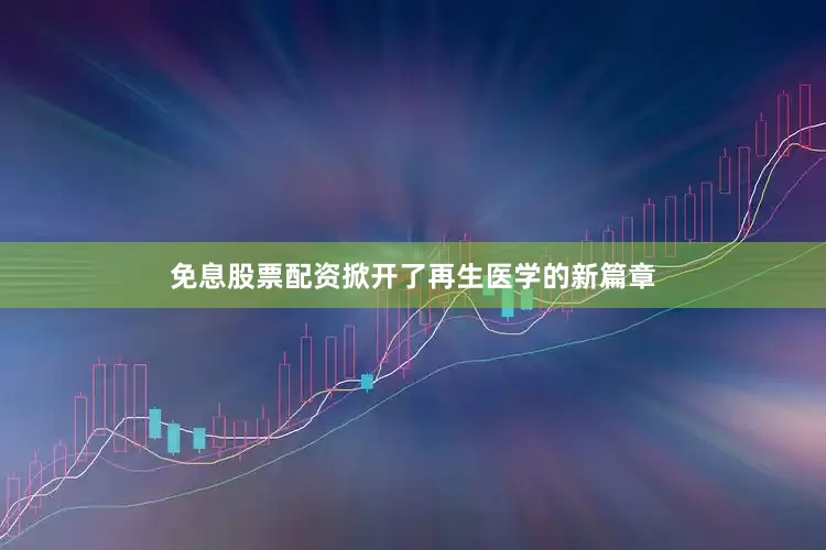 免息股票配资掀开了再生医学的新篇章