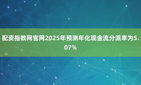 配资指数网官网2025年预测年化现金流分派率为5.07%