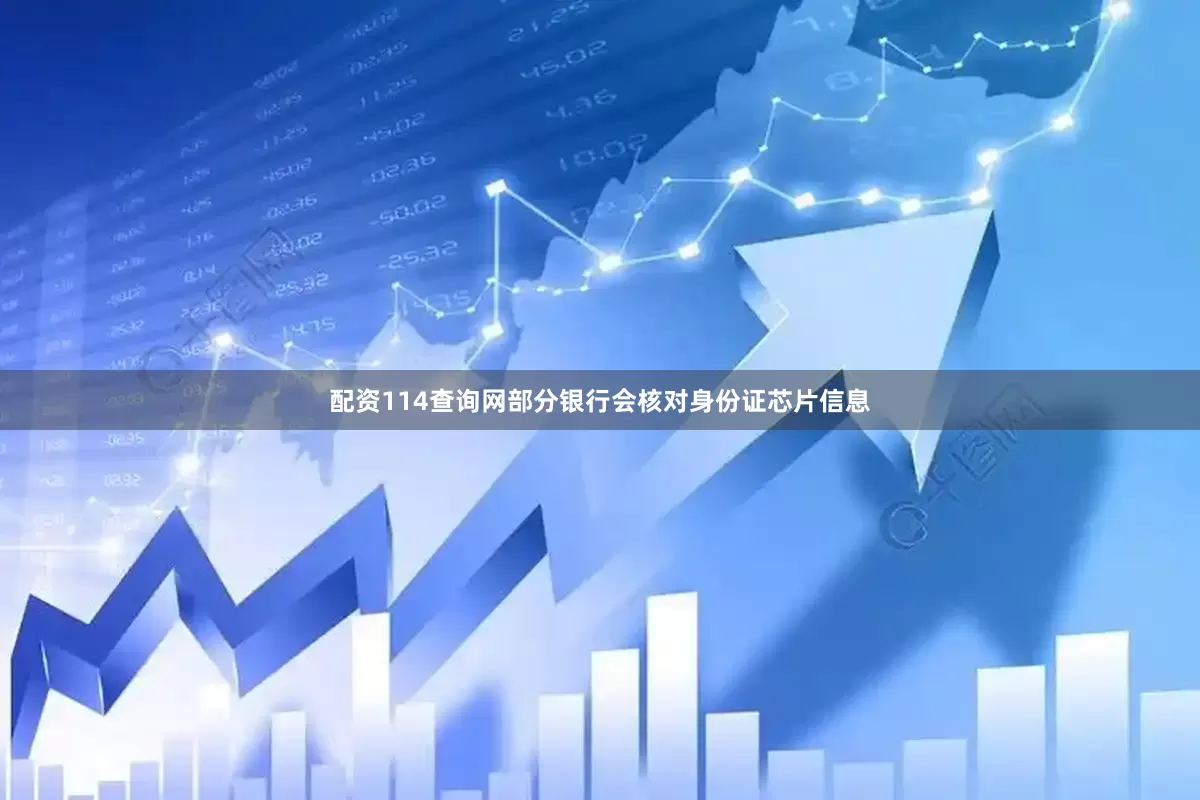 配资114查询网部分银行会核对身份证芯片信息