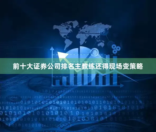 前十大证券公司排名主教练还得现场变策略