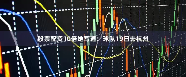 股票配资10倍她写道：球队19日去杭州