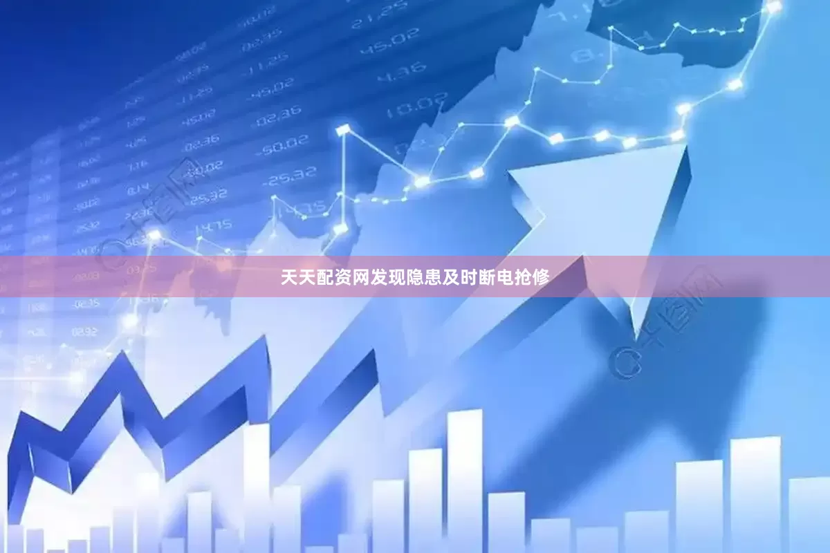 天天配资网发现隐患及时断电抢修