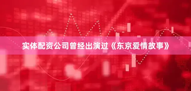 实体配资公司曾经出演过《东京爱情故事》