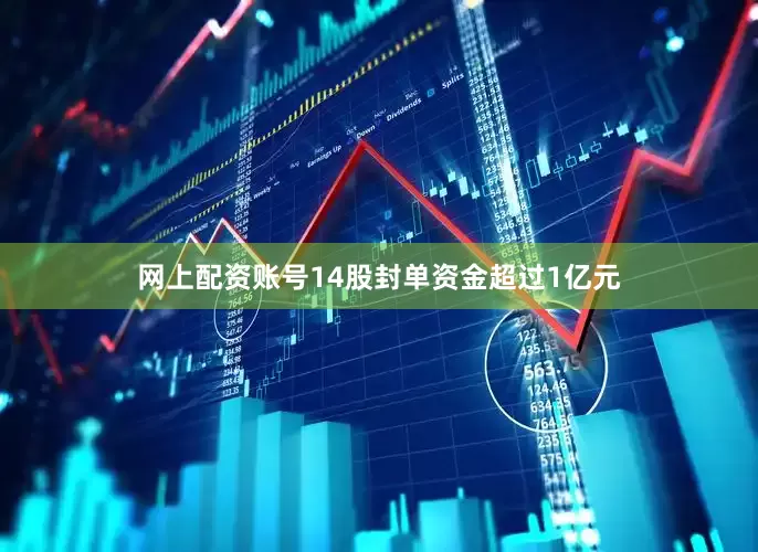 网上配资账号14股封单资金超过1亿元