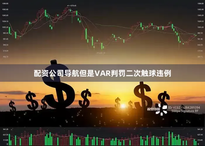 配资公司导航但是VAR判罚二次触球违例