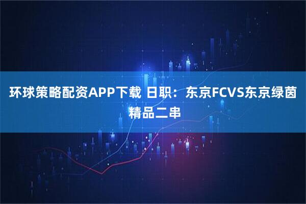 环球策略配资APP下载 日职：东京FCVS东京绿茵 精品二串