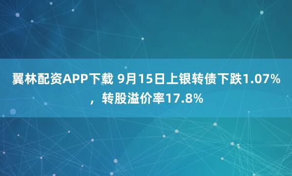 翼林配资APP下载 9月15日上银转债下跌1.07%，转股溢价率17.8%