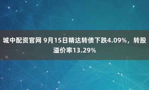 城中配资官网 9月15日精达转债下跌4.09%，转股溢价率13.29%