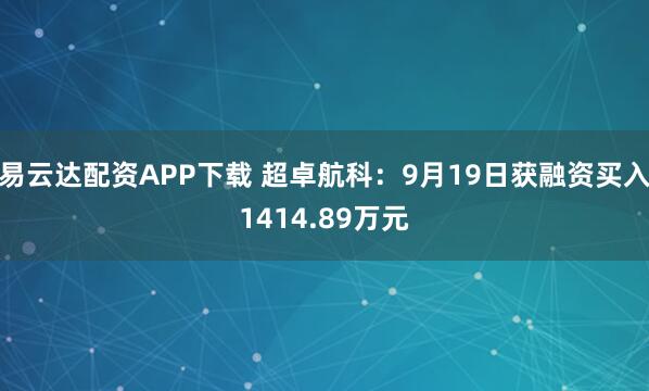 易云达配资APP下载 超卓航科：9月19日获融资买入1414.89万元