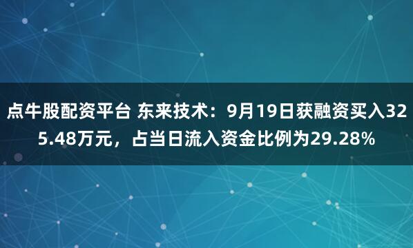 点牛股配资平台 东来技术：9月19日获融资买入325.48万元，占当日流入资金比例为29.28%