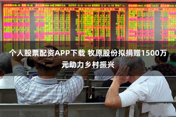 个人股票配资APP下载 牧原股份拟捐赠1500万元助力乡村振兴