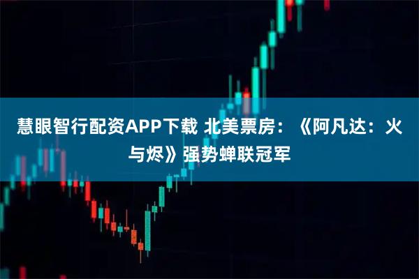 慧眼智行配资APP下载 北美票房:《阿凡达:火与烬》强势蝉联冠军