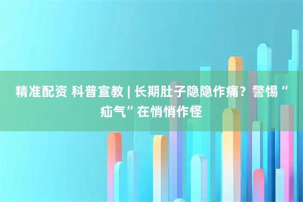精准配资 科普宣教 | 长期肚子隐隐作痛？警惕“疝气”在悄悄作怪