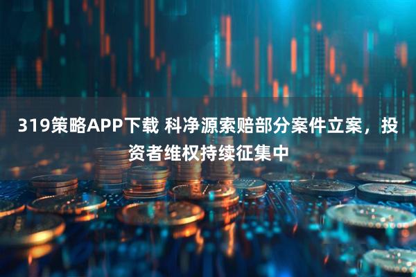319策略APP下载 科净源索赔部分案件立案，投资者维权持续征集中
