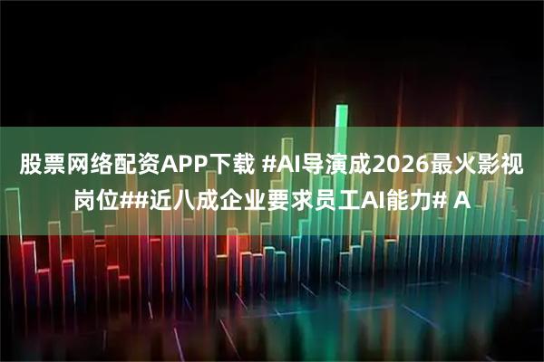 股票网络配资APP下载 #AI导演成2026最火影视岗位##近八成企业要求员工AI能力# A