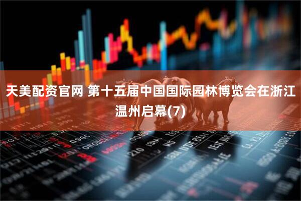 天美配资官网 第十五届中国国际园林博览会在浙江温州启幕(7)