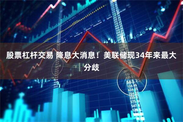 股票杠杆交易 降息大消息！美联储现34年来最大分歧